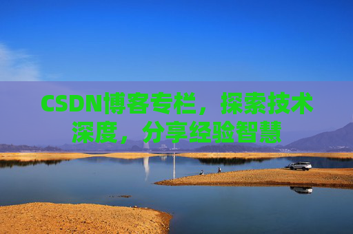 CSDN博客专栏，探索技术深度，分享经验智慧
